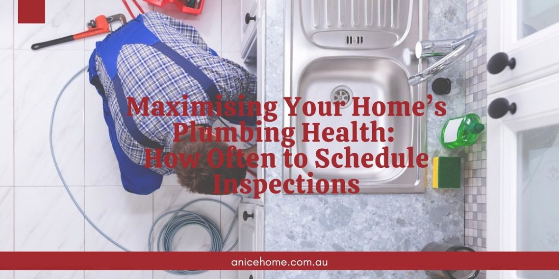 Maximising Your Home’s Plumbing Health How Often to Schedule Inspections